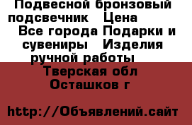 Подвесной бронзовый подсвечник › Цена ­ 2 000 - Все города Подарки и сувениры » Изделия ручной работы   . Тверская обл.,Осташков г.